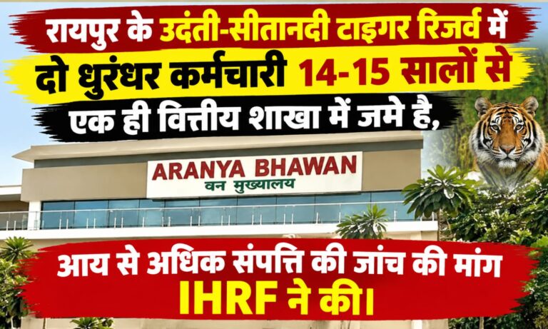रायपुर के उदंती-सीतानदी टाइगर रिजर्व में दो धुरंधर कर्मचारी 14-15 सालों से एक ही वित्तीय शाखा में जमे है,आय से अधिक संपत्ति की जांच की मांग IHRF ने की।